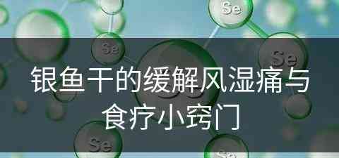 银鱼干的缓解风湿痛与食疗小窍门 银鱼干的缓解风湿痛与食疗小窍门